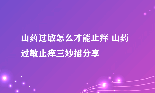 山药过敏怎么才能止痒 山药过敏止痒三妙招分享