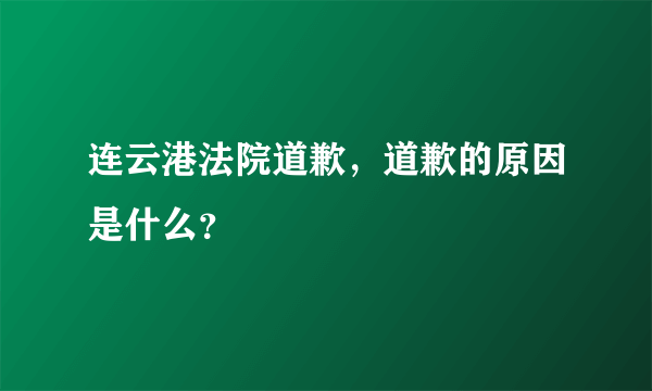 连云港法院道歉，道歉的原因是什么？