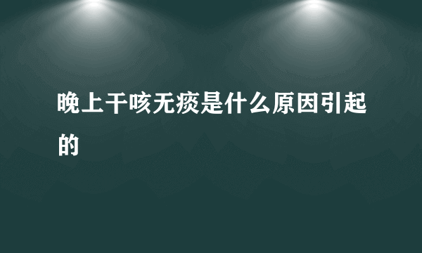 晚上干咳无痰是什么原因引起的