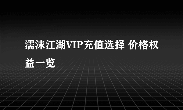 濡沫江湖VIP充值选择 价格权益一览