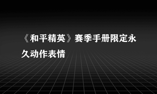 《和平精英》赛季手册限定永久动作表情