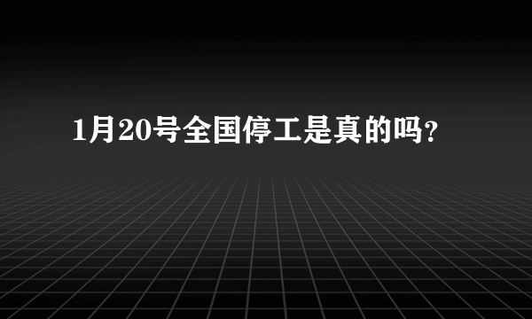 1月20号全国停工是真的吗？