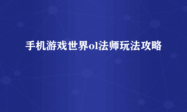 手机游戏世界ol法师玩法攻略