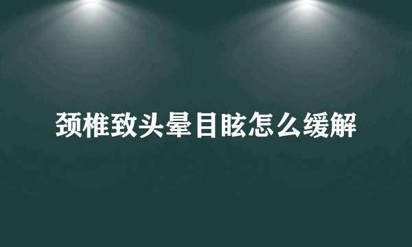 颈椎致头晕目眩怎么缓解