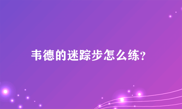 韦德的迷踪步怎么练？