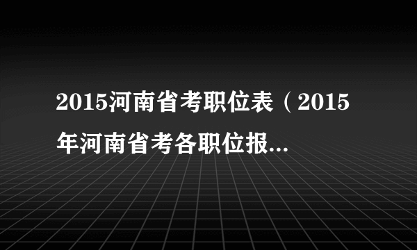 2015河南省考职位表（2015年河南省考各职位报名汇总）