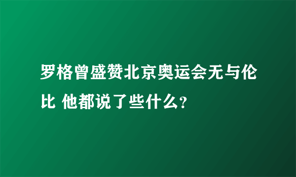 罗格曾盛赞北京奥运会无与伦比 他都说了些什么？