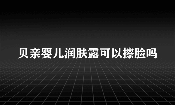 贝亲婴儿润肤露可以擦脸吗