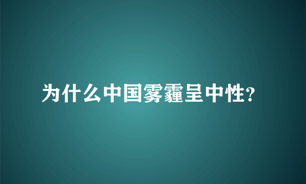 为什么中国雾霾呈中性？