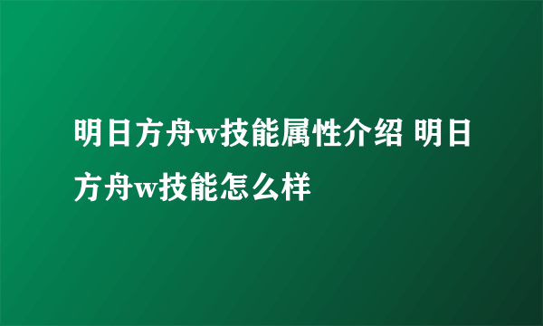 明日方舟w技能属性介绍 明日方舟w技能怎么样