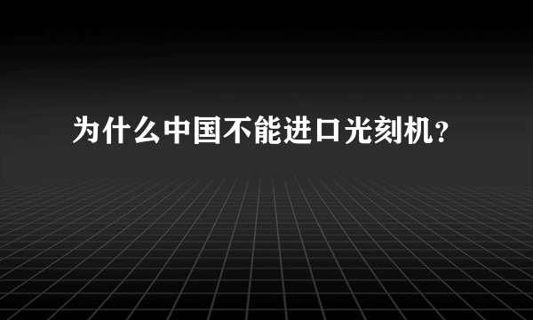 为什么中国不能进口光刻机？