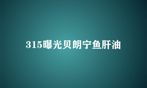 315曝光贝朗宁鱼肝油