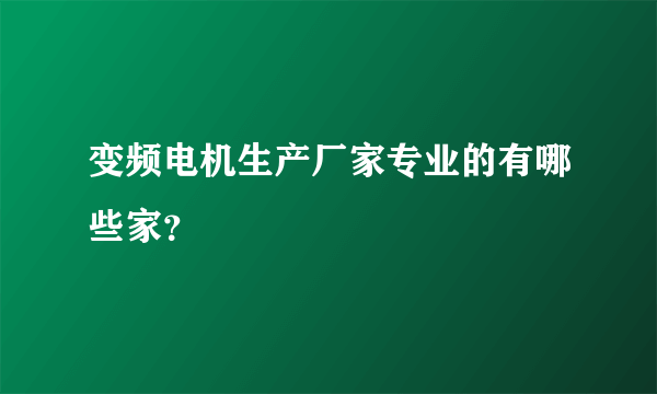 变频电机生产厂家专业的有哪些家？