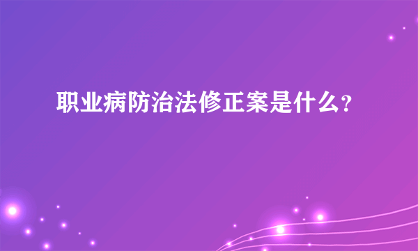 职业病防治法修正案是什么？