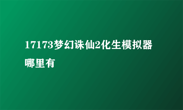 17173梦幻诛仙2化生模拟器哪里有