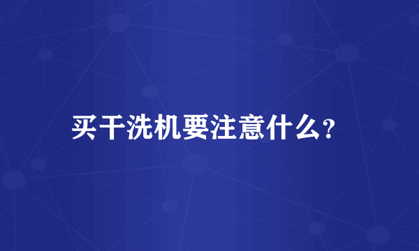 买干洗机要注意什么？