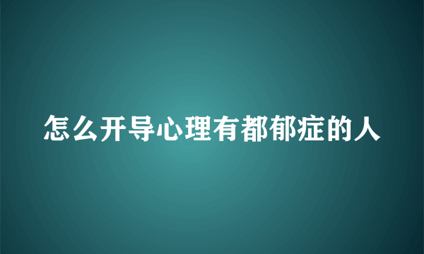 怎么开导心理有都郁症的人