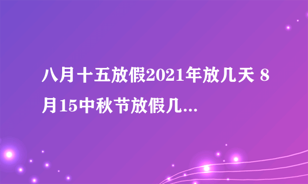 八月十五放假2021年放几天 8月15中秋节放假几天2021