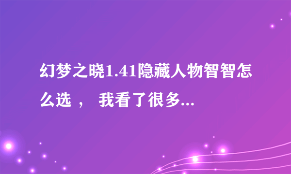 幻梦之晓1.41隐藏人物智智怎么选 ， 我看了很多都试过了 ， 都不行啊···