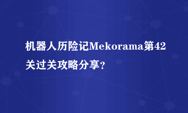 机器人历险记Mekorama第42关过关攻略分享？