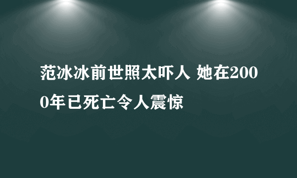 范冰冰前世照太吓人 她在2000年已死亡令人震惊