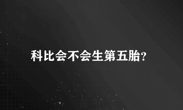 科比会不会生第五胎？