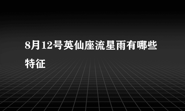 8月12号英仙座流星雨有哪些特征