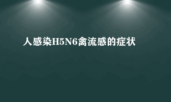 人感染H5N6禽流感的症状