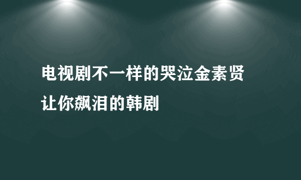 电视剧不一样的哭泣金素贤 让你飙泪的韩剧