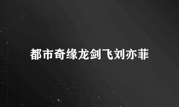 都市奇缘龙剑飞刘亦菲