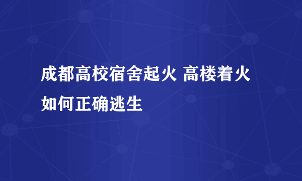 成都高校宿舍起火 高楼着火如何正确逃生