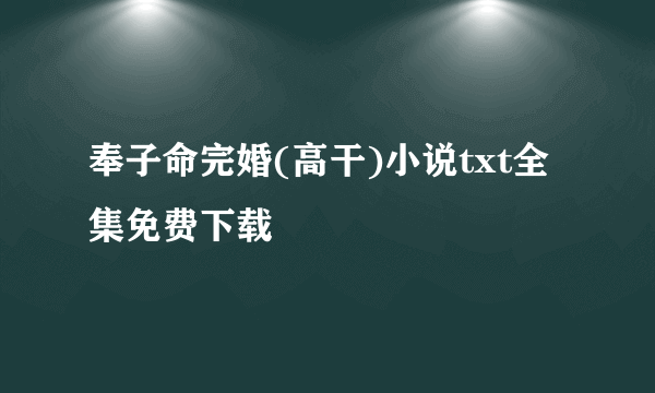 奉子命完婚(高干)小说txt全集免费下载