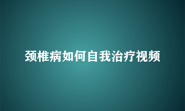 颈椎病如何自我治疗视频