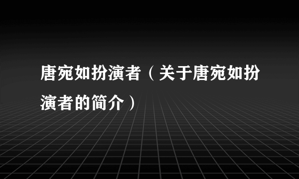 唐宛如扮演者（关于唐宛如扮演者的简介）