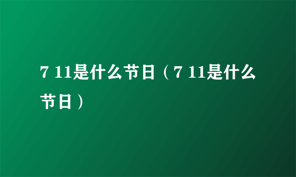 7 11是什么节日（7 11是什么节日）