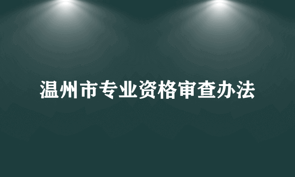 温州市专业资格审查办法