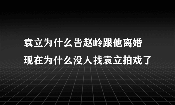 袁立为什么告赵岭跟他离婚 现在为什么没人找袁立拍戏了