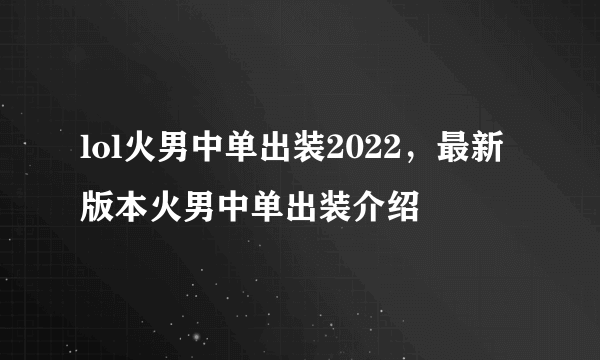 lol火男中单出装2022，最新版本火男中单出装介绍