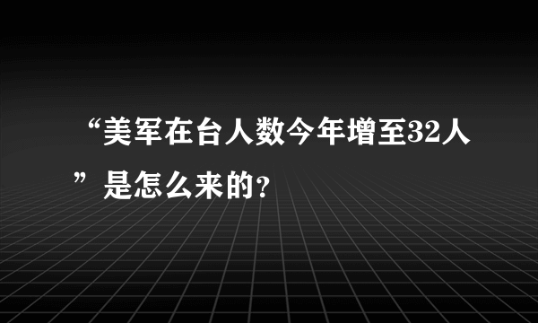 “美军在台人数今年增至32人”是怎么来的？