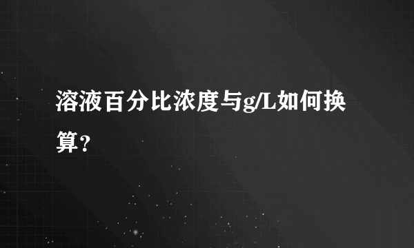 溶液百分比浓度与g/L如何换算？