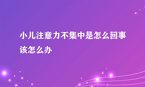 小儿注意力不集中是怎么回事该怎么办