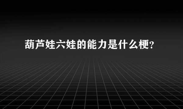 葫芦娃六娃的能力是什么梗？