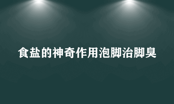 食盐的神奇作用泡脚治脚臭