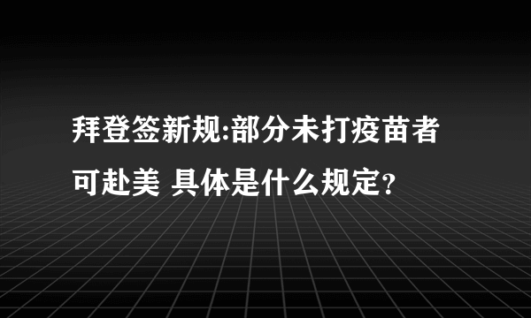 拜登签新规:部分未打疫苗者可赴美 具体是什么规定？