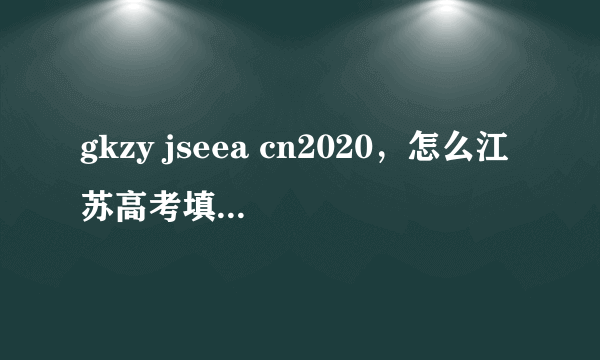 gkzy jseea cn2020，怎么江苏高考填报志愿的网站进不了啊