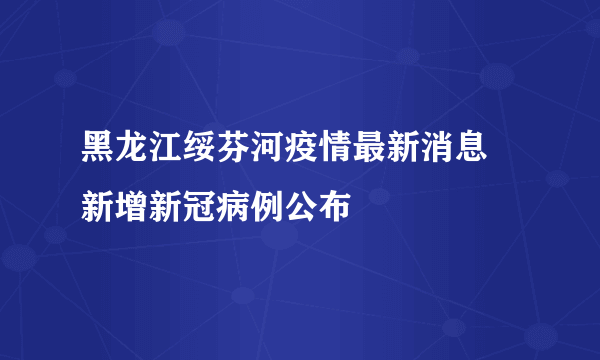 黑龙江绥芬河疫情最新消息 新增新冠病例公布