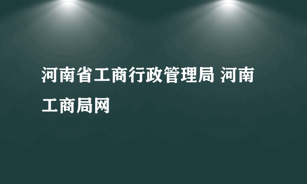 河南省工商行政管理局 河南工商局网