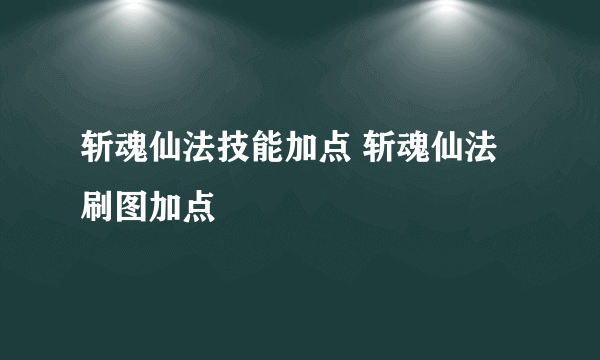 斩魂仙法技能加点 斩魂仙法刷图加点