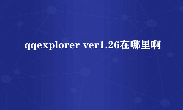 qqexplorer ver1.26在哪里啊