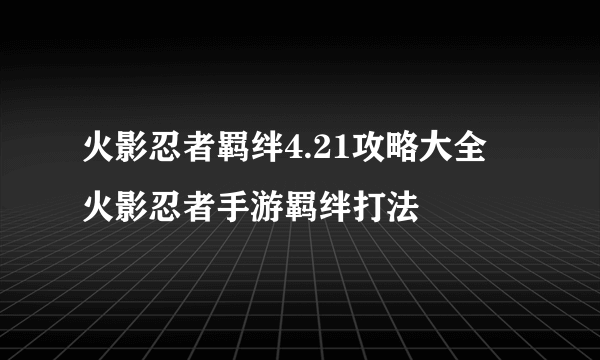 火影忍者羁绊4.21攻略大全 火影忍者手游羁绊打法